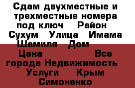 Сдам двухместные и трехместные номера под ключ. › Район ­ Сухум › Улица ­ Имама-Шамиля › Дом ­ 63 › Цена ­ 1000-1500 - Все города Недвижимость » Услуги   . Крым,Симоненко